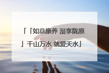 「如意康养 漫享陇原」千山万水 就爱天水